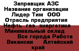 Заправщик АЗС › Название организации ­ Лидер Тим, ООО › Отрасль предприятия ­ Нефть, газ, энергетика › Минимальный оклад ­ 23 000 - Все города Работа » Вакансии   . Алтайский край